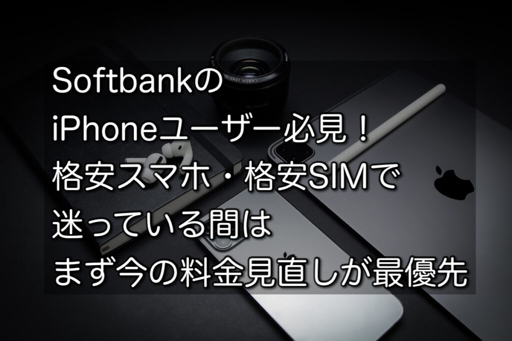 Softbankのiphoneユーザー必見 格安スマホ 格安simで迷っている間はまず今の料金見直しが最優先 Smart Life